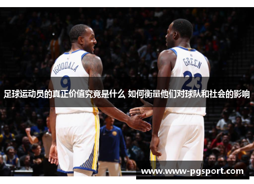 足球运动员的真正价值究竟是什么 如何衡量他们对球队和社会的影响